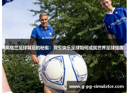 英格兰足球背后的秘密：探索快乐足球如何成就世界足球强国