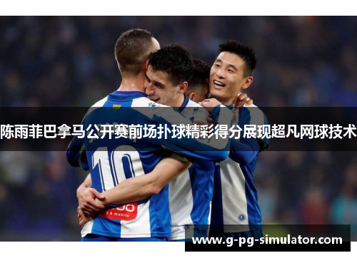 陈雨菲巴拿马公开赛前场扑球精彩得分展现超凡网球技术