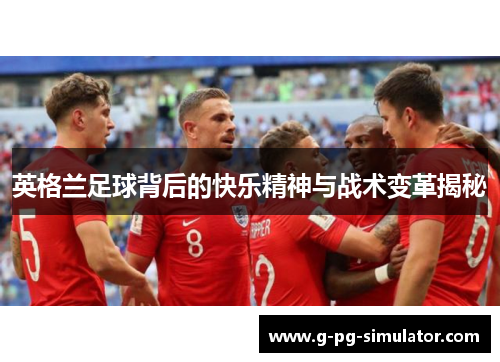 英格兰足球背后的快乐精神与战术变革揭秘