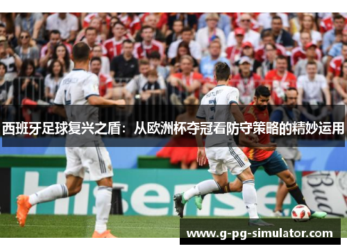 西班牙足球复兴之盾：从欧洲杯夺冠看防守策略的精妙运用