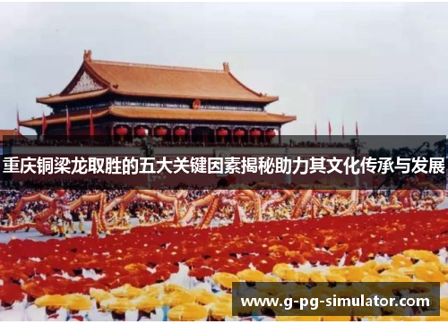 重庆铜梁龙取胜的五大关键因素揭秘助力其文化传承与发展