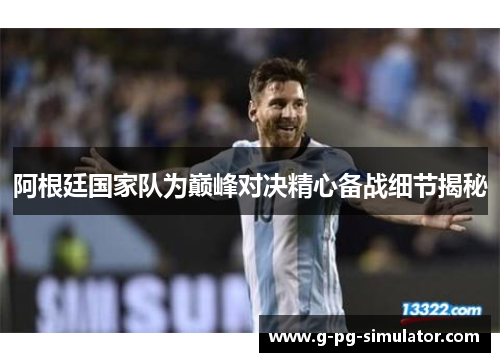 阿根廷国家队为巅峰对决精心备战细节揭秘