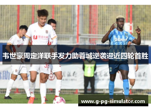 韦世豪周定洋联手发力助蓉城逆袭迎近四轮首胜