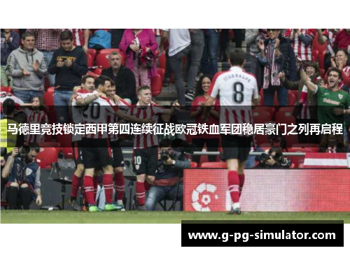 马德里竞技锁定西甲第四连续征战欧冠铁血军团稳居豪门之列再启程