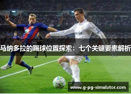 马纳多拉的踢球位置探索：七个关键要素解析